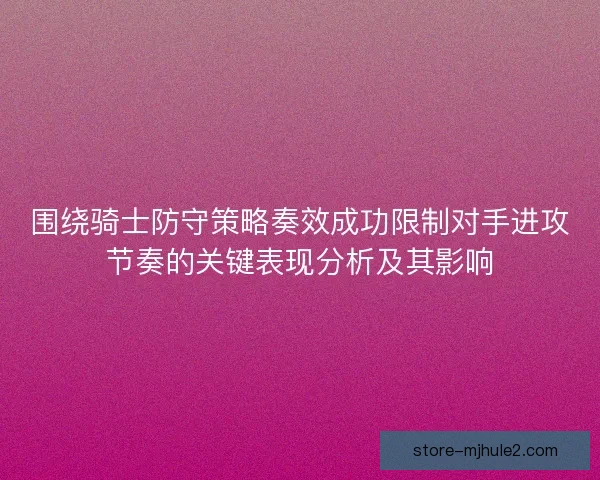 围绕骑士防守策略奏效成功限制对手进攻节奏的关键表现分析及其影响